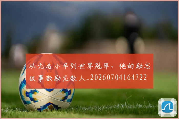 从无名小卒到世界冠军，他的励志故事激励无数人_20260704164722