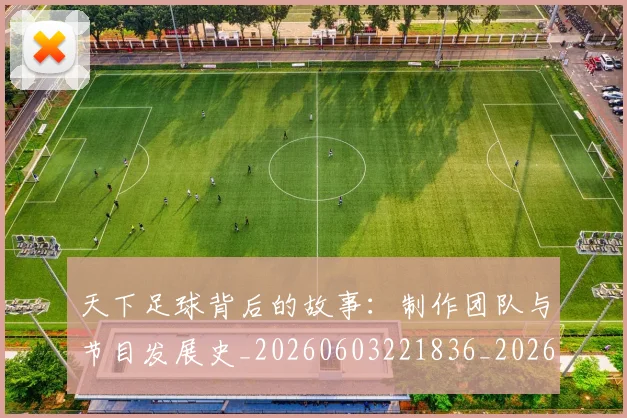 天下足球背后的故事:制作团队与节目发展史_20260603221836_20260703225829