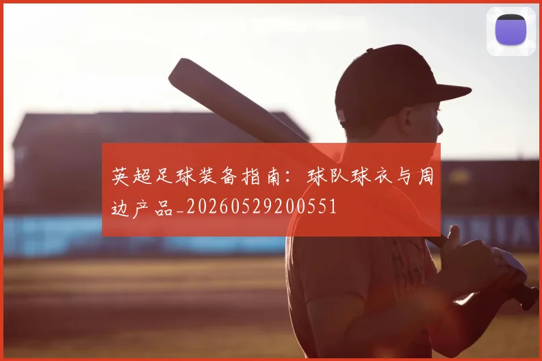 英超足球装备指南:球队球衣与周边产品_20260529200551