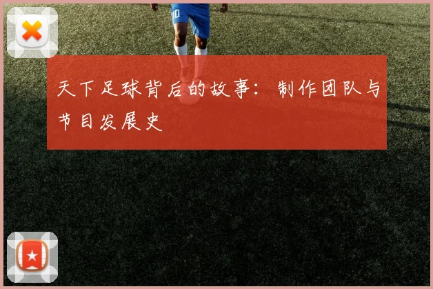 天下足球背后的故事：制作团队与节目发展史