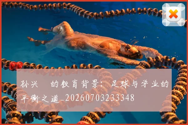 孙兴慜的教育背景:足球与学业的平衡之道_20260703233348