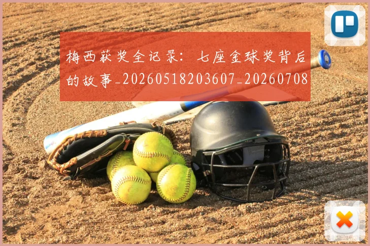 梅西获奖全记录：七座金球奖背后的故事_20260518203607_20260708190109