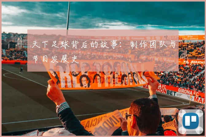 天下足球背后的故事：制作团队与节目发展史