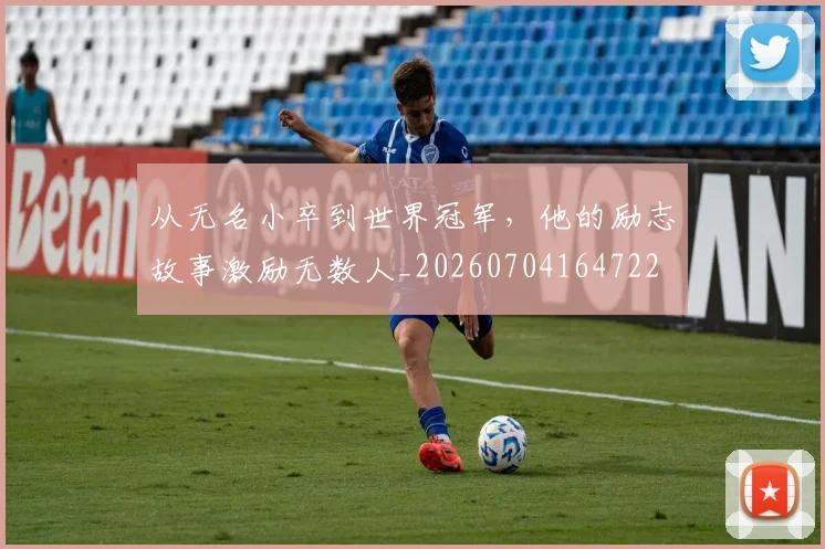 从无名小卒到世界冠军,他的励志故事激励无数人_20260704164722