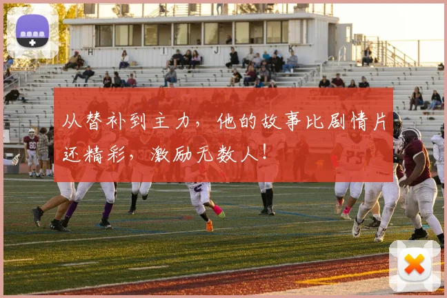 从替补到主力，他的故事比剧情片还精彩，激励无数人！