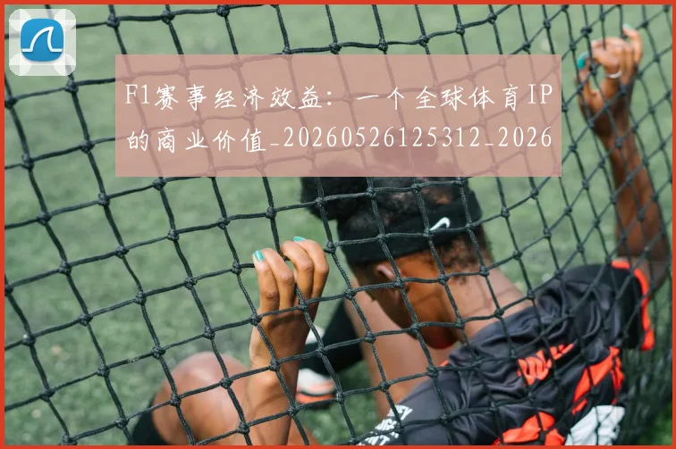 F1赛事经济效益:一个全球体育IP的商业价值_20260526125312_20260701214411