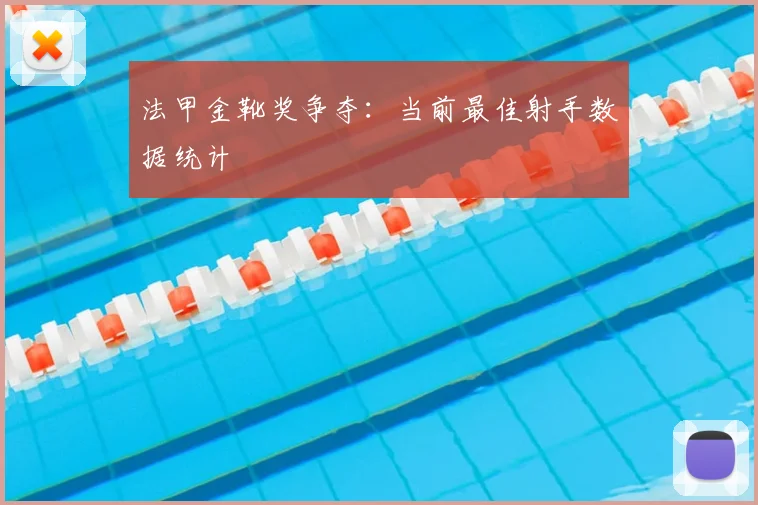 法甲金靴奖争夺：当前最佳射手数据统计