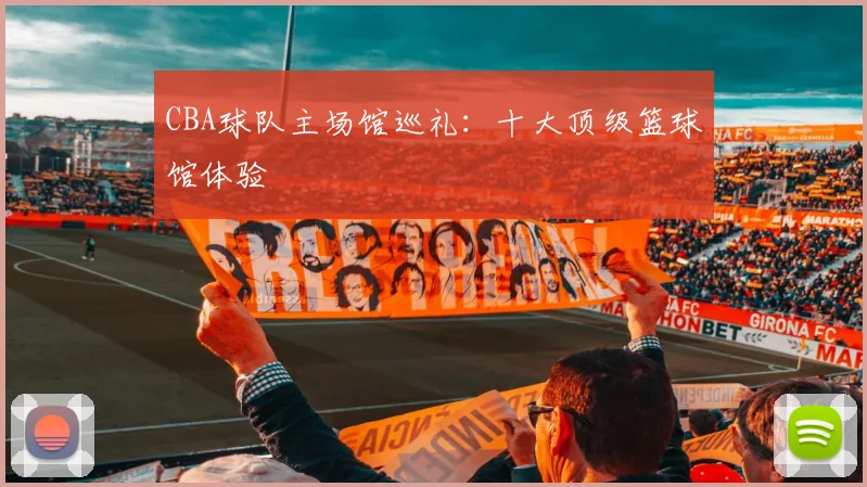 CBA球队主场馆巡礼:十大顶级篮球馆体验