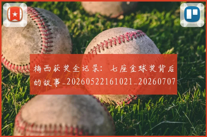 梅西获奖全记录:七座金球奖背后的故事_20260522161021_20260707145248