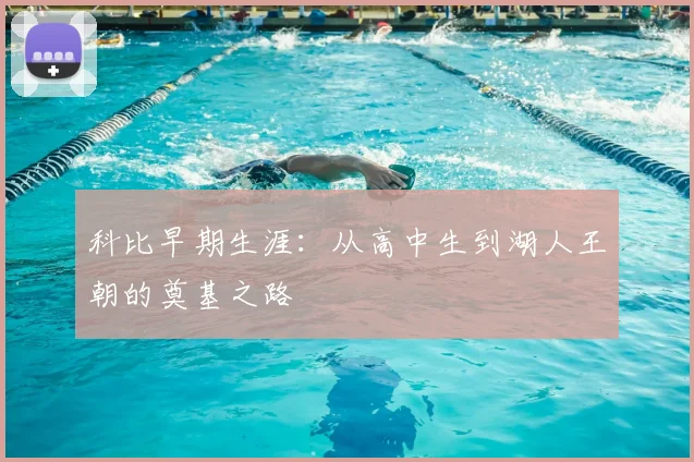 科比早期生涯：从高中生到湖人王朝的奠基之路